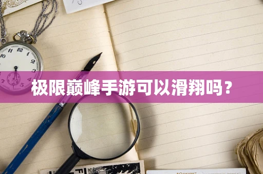 极限巅峰手游可以滑翔吗？