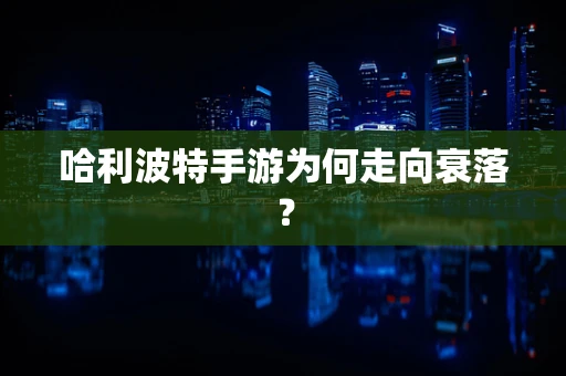 哈利波特手游为何走向衰落？