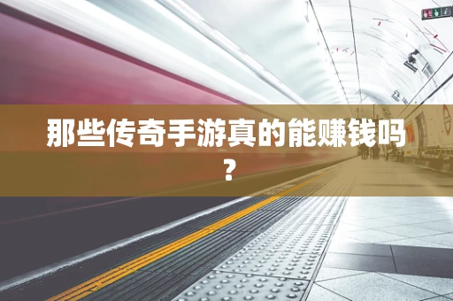那些传奇手游真的能赚钱吗？