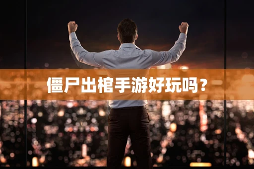 僵尸出棺手游好玩吗？