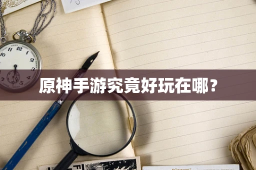 原神手游究竟好玩在哪？