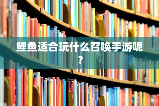 鲤鱼适合玩什么召唤手游呢？