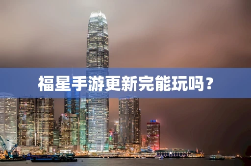 福星手游更新完能玩吗？