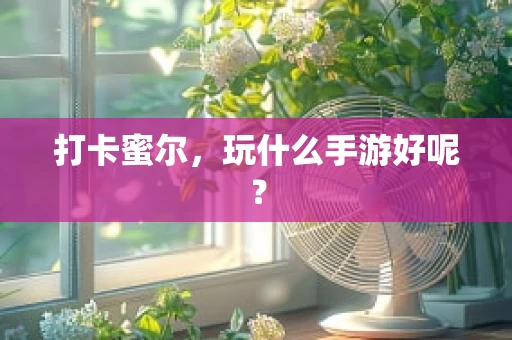 打卡蜜尔，玩什么手游好呢？
