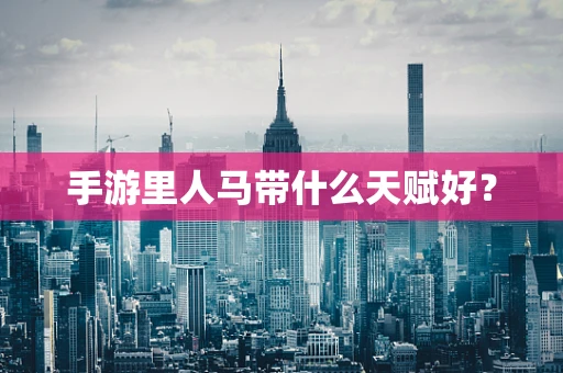 手游里人马带什么天赋好？