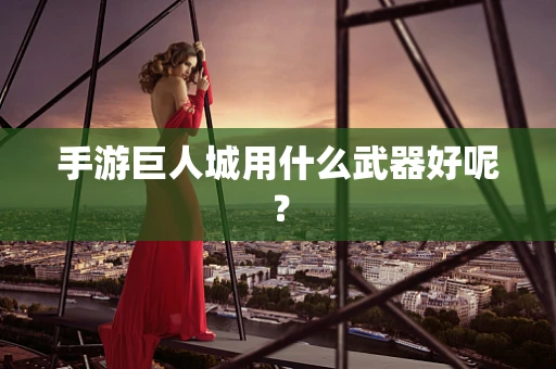 手游巨人城用什么武器好呢？
