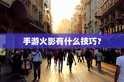 手游火影有什么技巧？