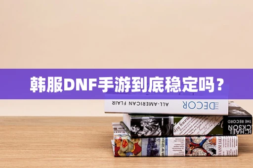 韩服DNF手游到底稳定吗？