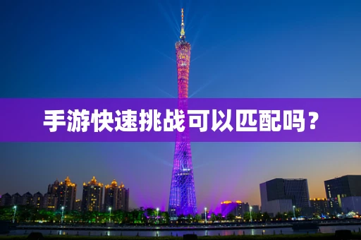 手游快速挑战可以匹配吗？