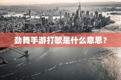 劲舞手游打歌是什么意思？