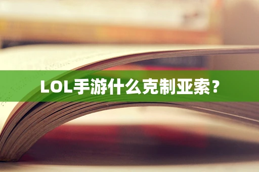 LOL手游什么克制亚索？