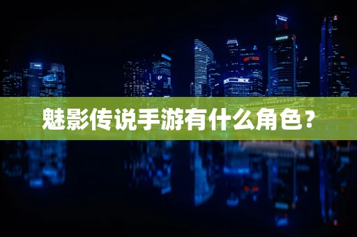魅影传说手游有什么角色？
