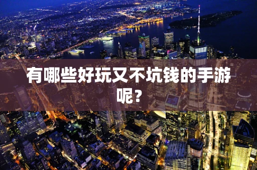 有哪些好玩又不坑钱的手游呢？