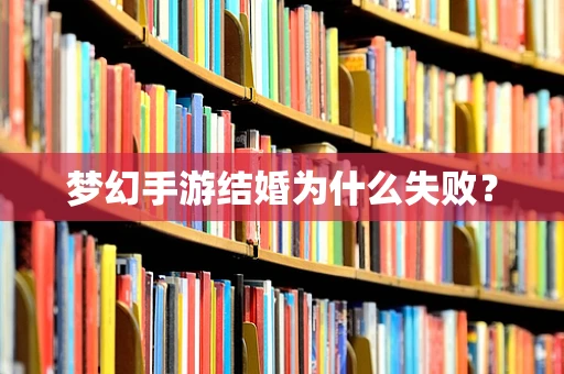 梦幻手游结婚为什么失败？