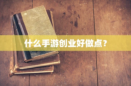 什么手游创业好做点？