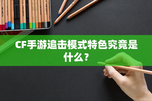 CF手游追击模式特色究竟是什么？