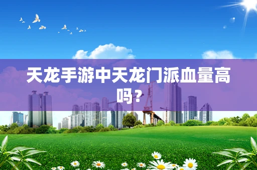 天龙手游中天龙门派血量高吗？