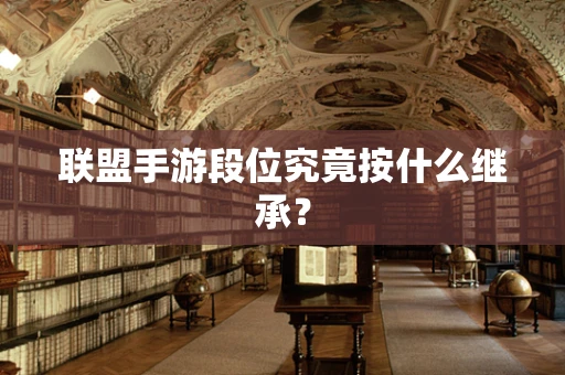 联盟手游段位究竟按什么继承？