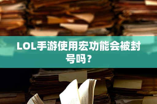 LOL手游使用宏功能会被封号吗？