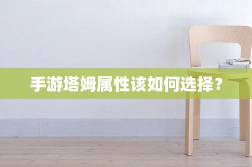 手游塔姆属性该如何选择？