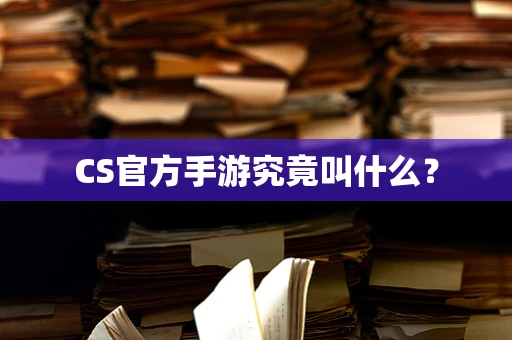 CS官方手游究竟叫什么？