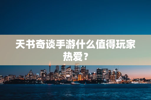 天书奇谈手游什么值得玩家热爱？