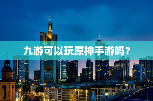 九游可以玩原神手游吗？