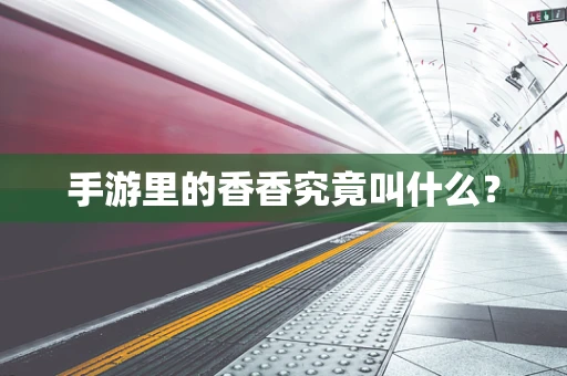手游里的香香究竟叫什么？