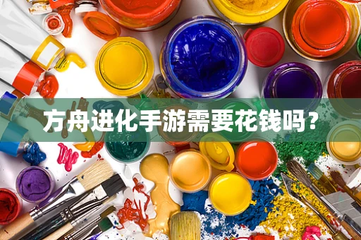 方舟进化手游需要花钱吗？