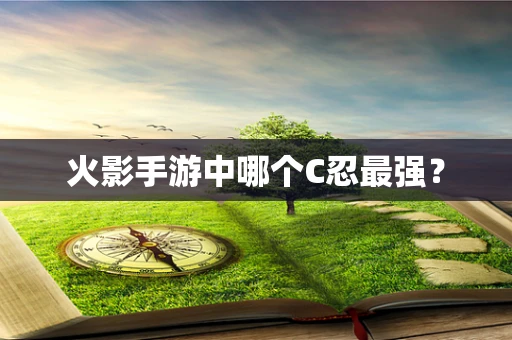 火影手游中哪个C忍最强？