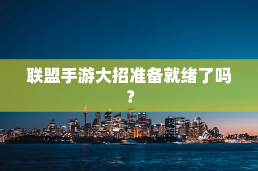 联盟手游大招准备就绪了吗？