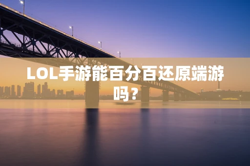 LOL手游能百分百还原端游吗？
