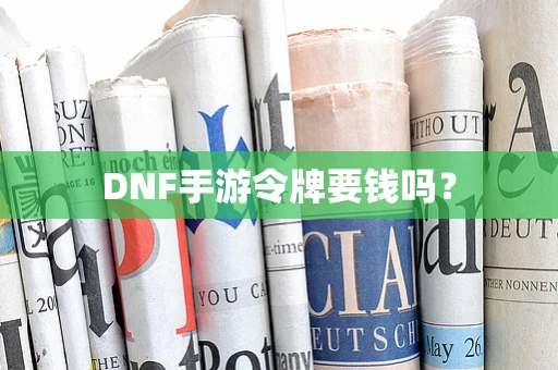 DNF手游令牌要钱吗？