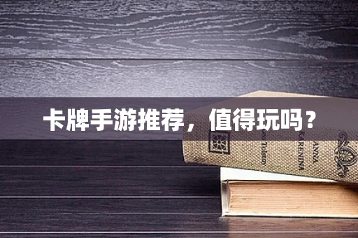 卡牌手游推荐，值得玩吗？