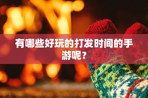 有哪些好玩的打发时间的手游呢？