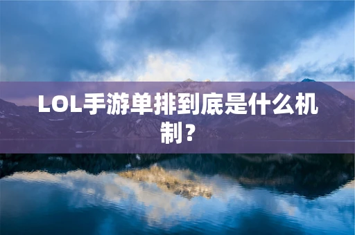LOL手游单排到底是什么机制？