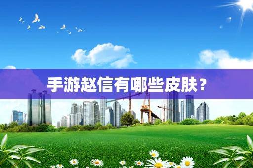 手游赵信有哪些皮肤？
