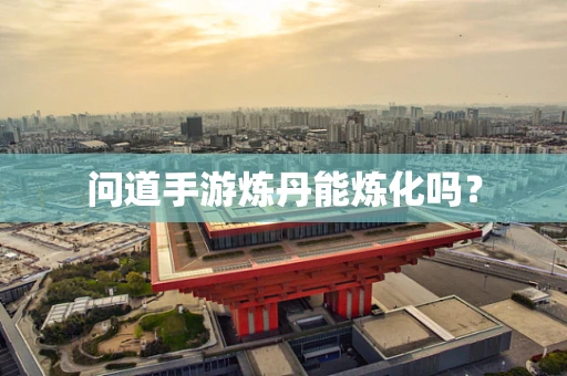 问道手游炼丹能炼化吗？