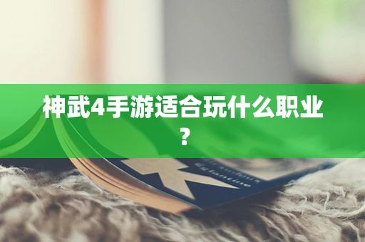 神武4手游适合玩什么职业？