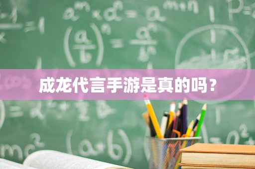 成龙代言手游是真的吗？