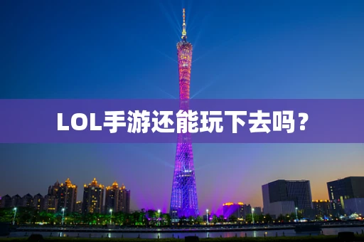 LOL手游还能玩下去吗？