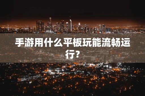 手游用什么平板玩能流畅运行？