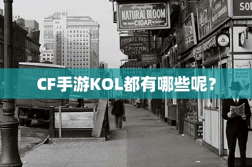CF手游KOL都有哪些呢？