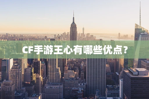 CF手游王心有哪些优点？