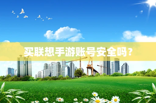 买联想手游账号安全吗？