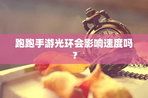 跑跑手游光环会影响速度吗？