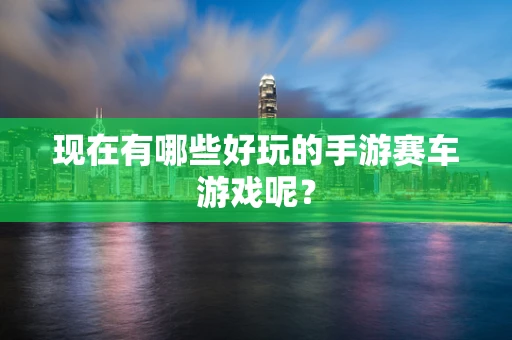 现在有哪些好玩的手游赛车游戏呢？