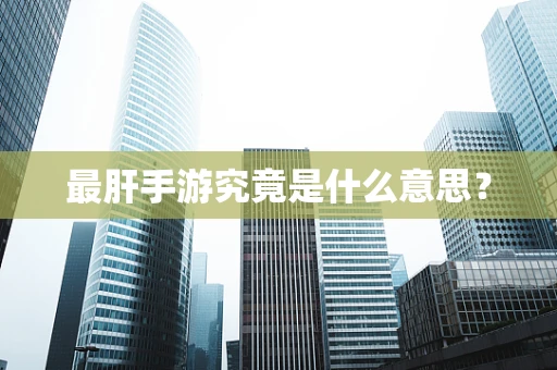 最肝手游究竟是什么意思？