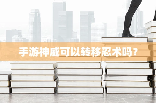 手游神威可以转移忍术吗？