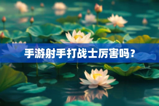 手游射手打战士厉害吗？